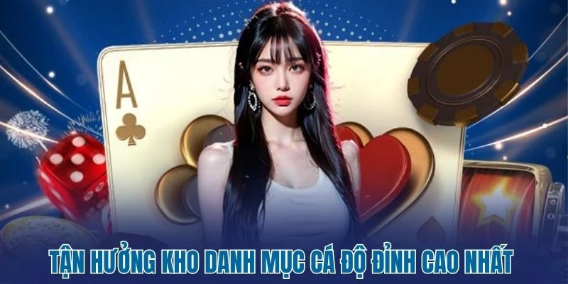 Tận hưởng kho danh mục cá độ đỉnh cao nhất